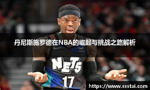 丹尼斯施罗德在NBA的崛起与挑战之路解析
